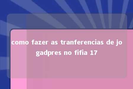 como fazer as tranferencias de jogadpres no fifia 17