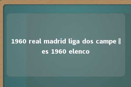 1960 real madrid liga dos campeões 1960 elenco