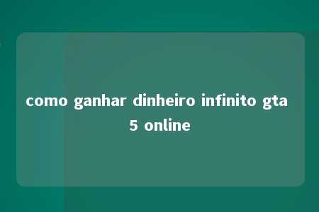 como ganhar dinheiro infinito gta 5 online