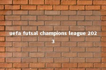 uefa futsal champions league 2023