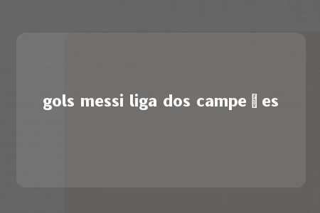 gols messi liga dos campeões