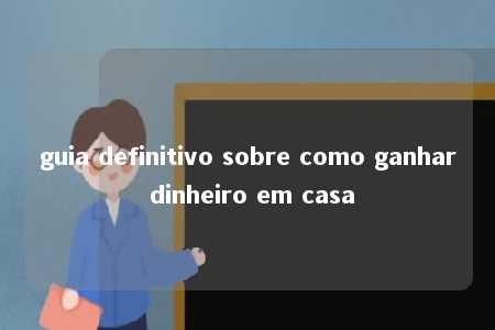 guia definitivo sobre como ganhar dinheiro em casa