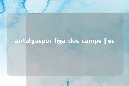 antalyaspor liga dos campeões