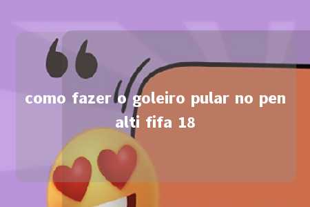 como fazer o goleiro pular no penalti fifa 18