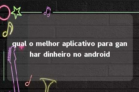 qual o melhor aplicativo para ganhar dinheiro no android