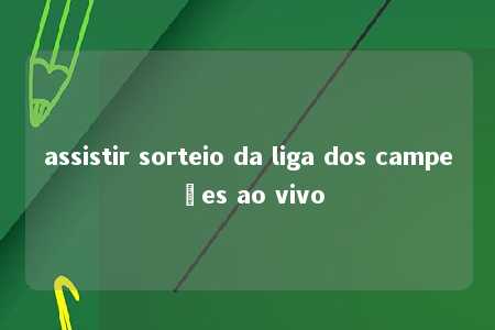 assistir sorteio da liga dos campeões ao vivo