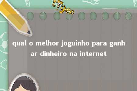 qual o melhor joguinho para ganhar dinheiro na internet