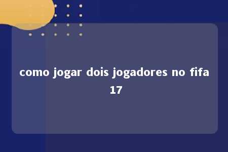 como jogar dois jogadores no fifa 17