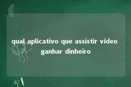 qual aplicativo que assistir vídeo ganhar dinheiro