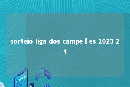 sorteio liga dos campeões 2023 24