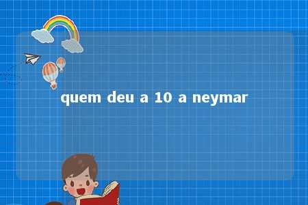 quem deu a 10 a neymar