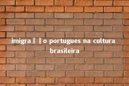 imigração portugues na cultura brasileira