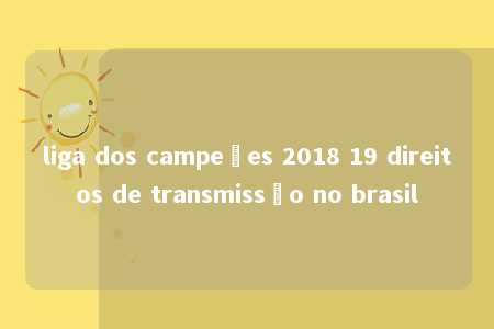 liga dos campeões 2018 19 direitos de transmissão no brasil