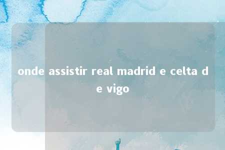 onde assistir real madrid e celta de vigo