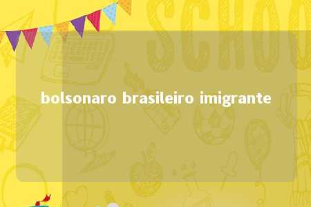 bolsonaro brasileiro imigrante