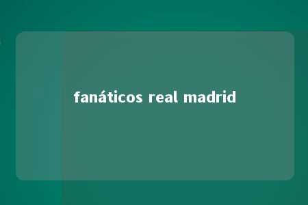 fanáticos real madrid