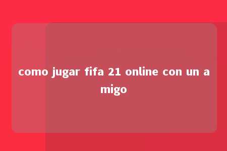 como jugar fifa 21 online con un amigo