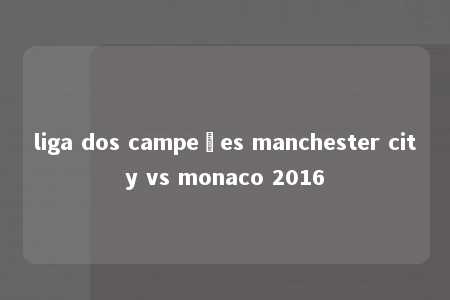 liga dos campeões manchester city vs monaco 2016