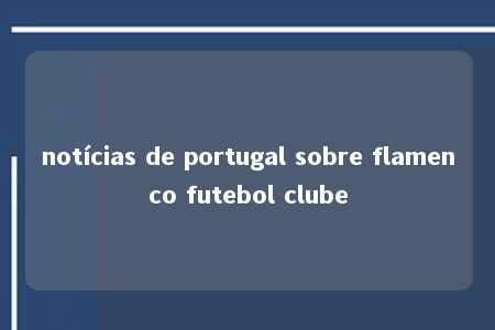 notícias de portugal sobre flamenco futebol clube