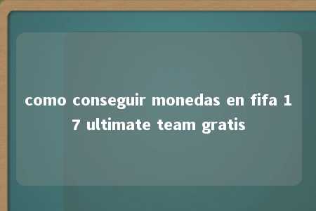 como conseguir monedas en fifa 17 ultimate team gratis