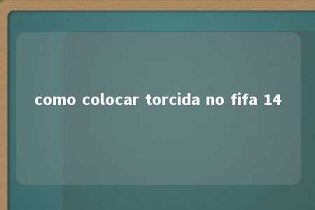 como colocar torcida no fifa 14