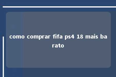 como comprar fifa ps4 18 mais barato