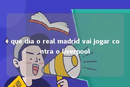 que dia o real madrid vai jogar contra o liverpool