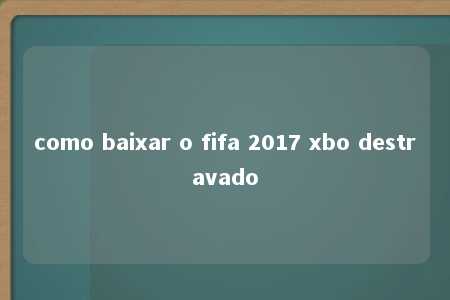 como baixar o fifa 2017 xbo destravado