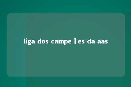 liga dos campeões da aas