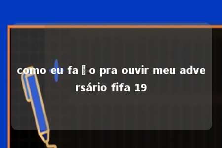 como eu faço pra ouvir meu adversário fifa 19