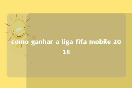 como ganhar a liga fifa mobile 2018