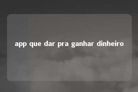 app que dar pra ganhar dinheiro