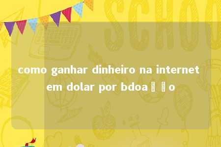 como ganhar dinheiro na internet em dolar por bdoação