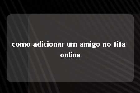 como adicionar um amigo no fifa online