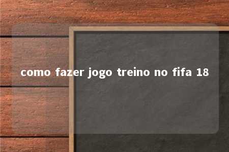 como fazer jogo treino no fifa 18