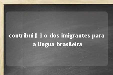 contribuição dos imigrantes para a língua brasileira