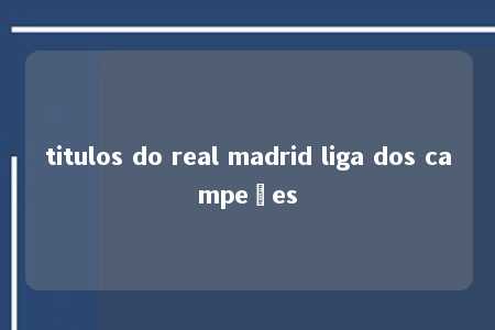 titulos do real madrid liga dos campeões