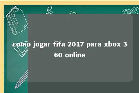 como jogar fifa 2017 para xbox 360 online