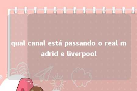 qual canal está passando o real madrid e liverpool