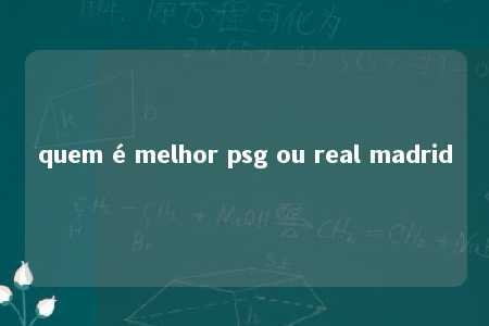 quem é melhor psg ou real madrid