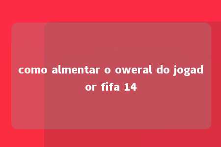 como almentar o oweral do jogador fifa 14