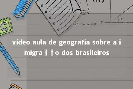 vídeo aula de geografia sobre a imigração dos brasileiros