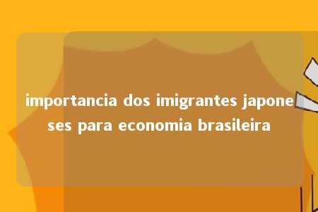 importancia dos imigrantes japoneses para economia brasileira