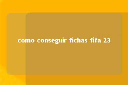 como conseguir fichas fifa 23