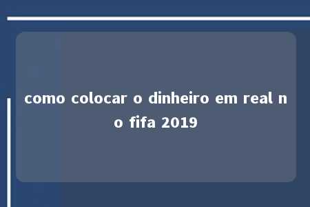 como colocar o dinheiro em real no fifa 2019