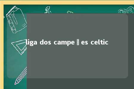 liga dos campeões celtic