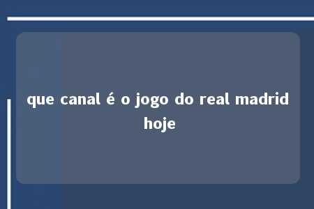 que canal é o jogo do real madrid hoje