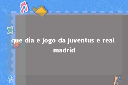 que dia e jogo da juventus e real madrid