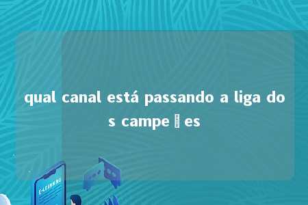 qual canal está passando a liga dos campeões