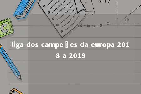 liga dos campeões da europa 2018 a 2019